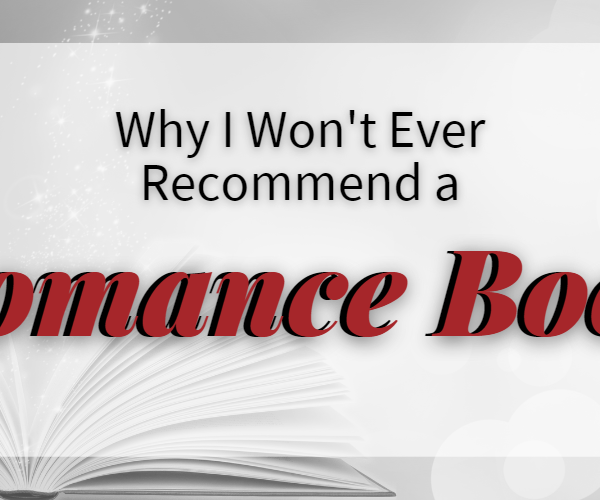 Why I Won’t Ever Recommend a Romance Book!